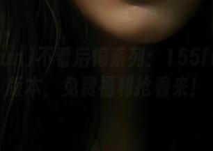 不看后悔系列：155fun最新版本，免费福利抢着来！