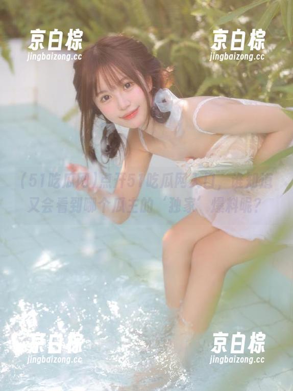 51吃瓜网 点开51吃瓜网入口,谁知道又会看到哪个瓜主的‘独家’爆料呢?