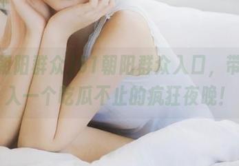 51朝阳群众入口，带你步入一个吃瓜不止的疯狂夜晚！