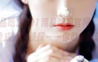 91精品吃瓜官网，拿着瓜子就能成为大侦探——你敢来试试吗？