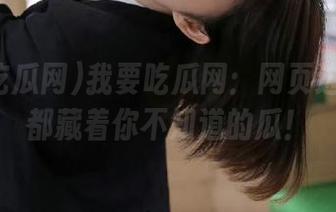 我要吃瓜网：网页边边角角都藏着你不知道的瓜！