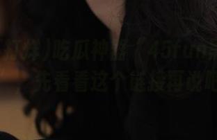 吃瓜神器“45fun黑料不打烊”，先看看这个链接再说吧！