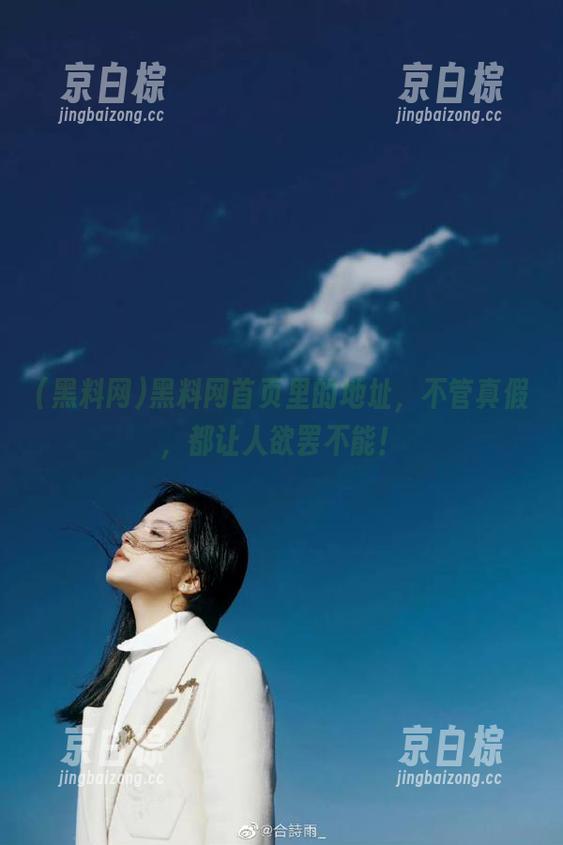 黑料网首页里的地址，不管真假，都让人欲罢不能！