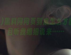 黑料网网页到底怎么才能进去？且听我细细说来……